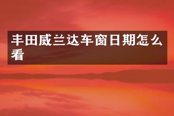 丰田威兰达车窗日期怎么看