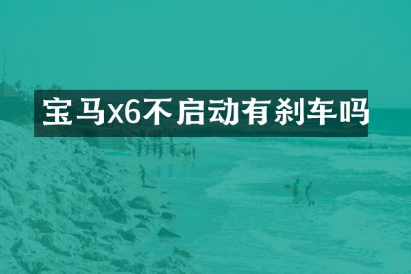宝马x6不启动有刹车吗