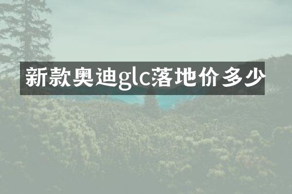 新款奥迪glc落地价多少