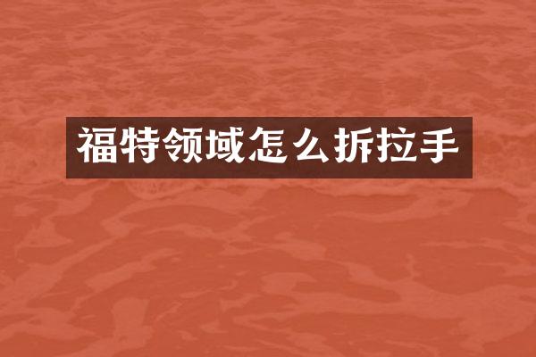 福特领域怎么拆拉手