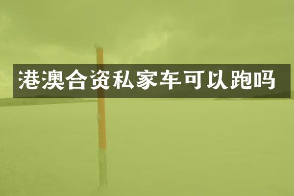 港澳合资私家车可以跑吗