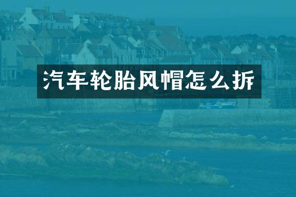 汽车轮胎风帽怎么拆