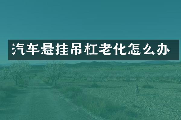 汽车悬挂吊杠老化怎么办