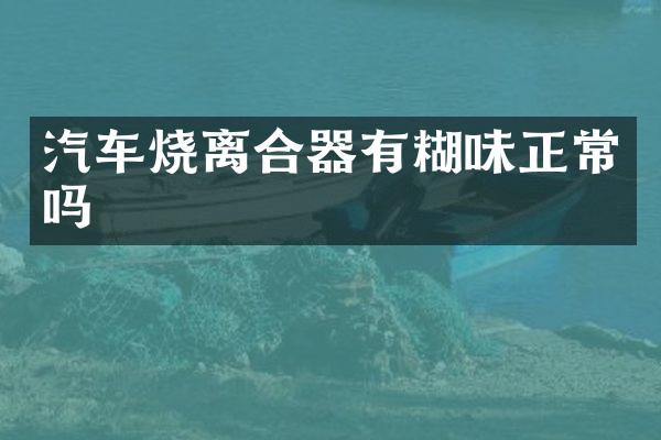 汽车烧离合器有糊味正常吗