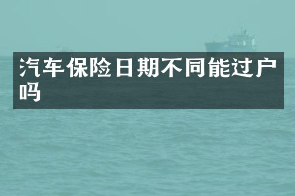 汽车保险日期不同能过户吗