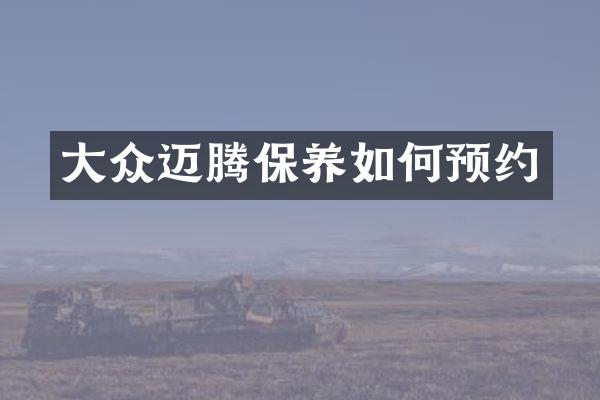 大众迈腾保养如何预约