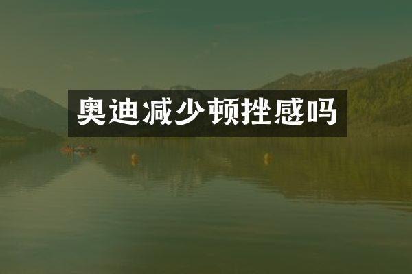 奥迪减少顿挫感吗