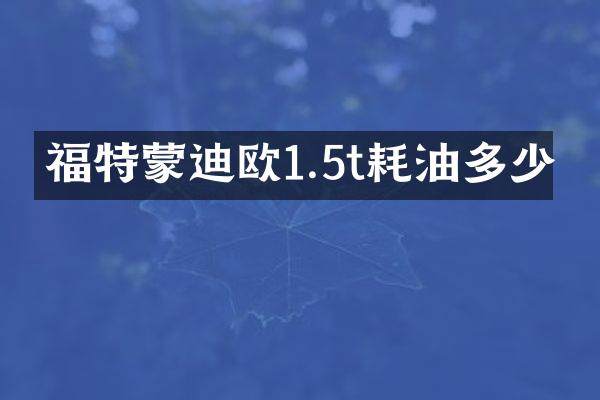 福特蒙迪欧1.5t耗油多少