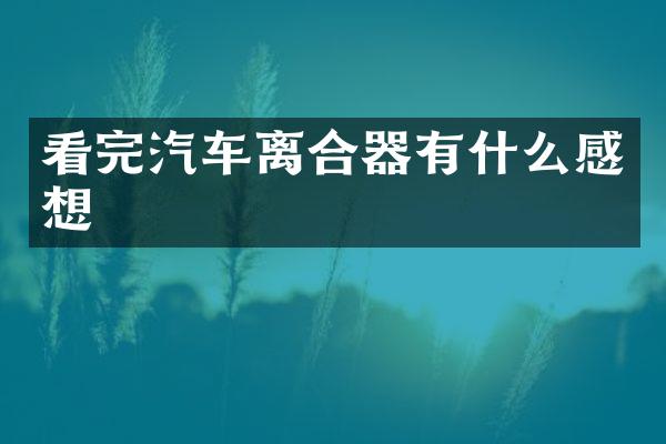 看完汽车离合器有什么感想