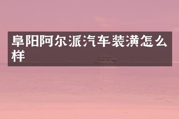 阜阳阿尔派汽车装潢怎么样