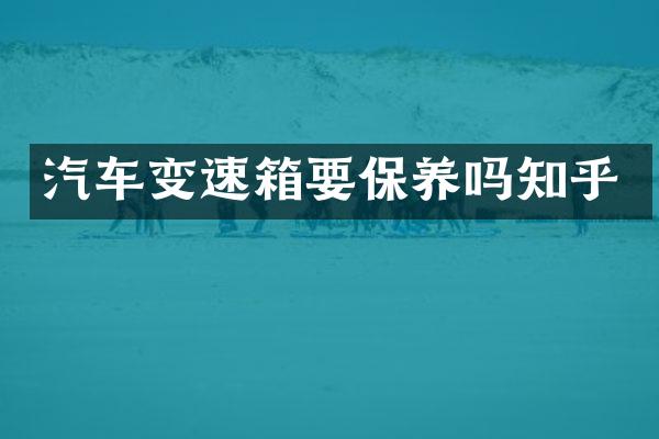 汽车变速箱要保养吗知乎