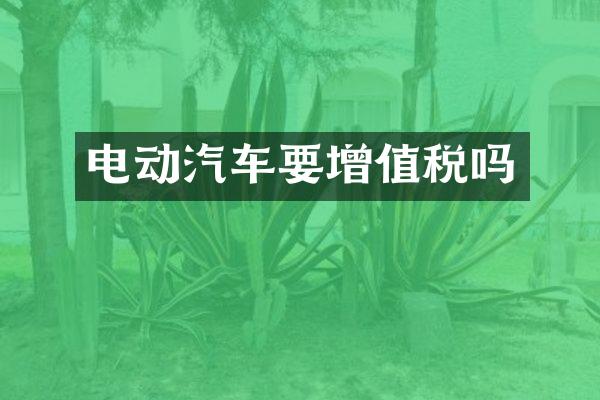电动汽车要增值税吗