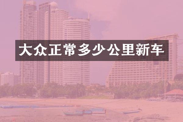 大众正常多少公里新车