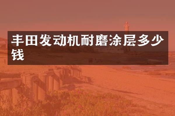 丰田发动机耐磨涂层多少钱