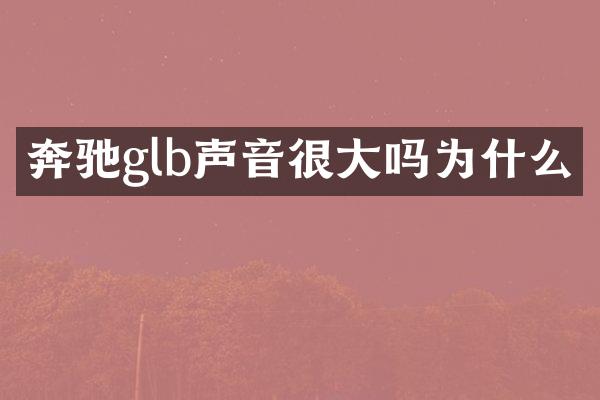奔驰glb声音很大吗为什么