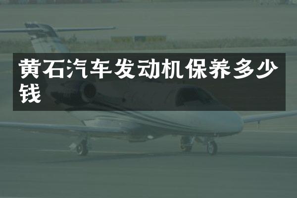 黄石汽车发动机保养多少钱