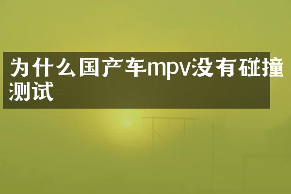 为什么国产车mpv没有碰撞测试
