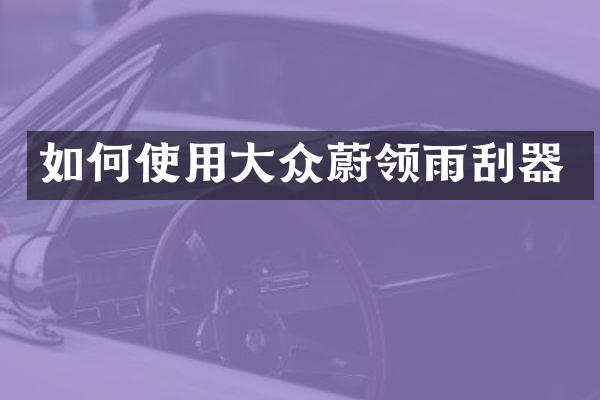 如何使用大众蔚领雨刮器