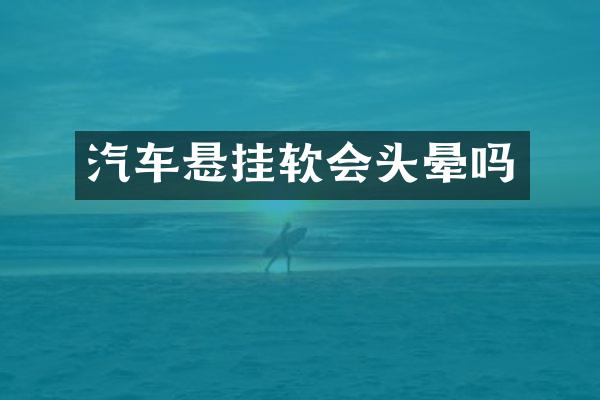 汽车悬挂软会头晕吗