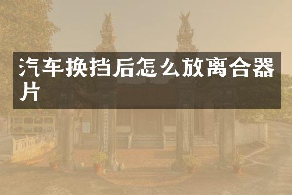 汽车换挡后怎么放离合器片