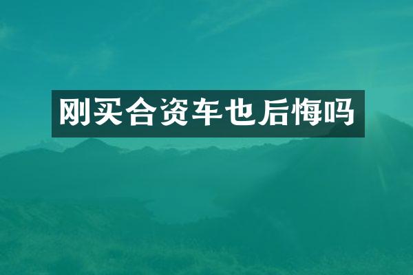刚买合资车也后悔吗