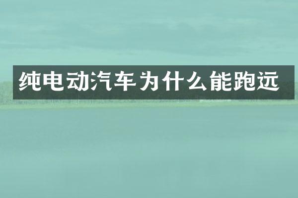 纯电动汽车为什么能跑远