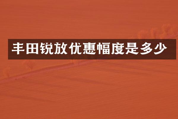 丰田锐放优惠幅度是多少