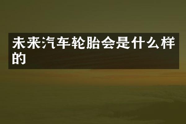 未来汽车轮胎会是什么样的