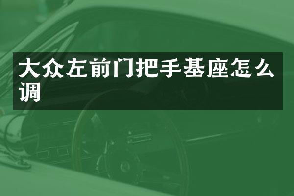 大众左前门把手基座怎么调