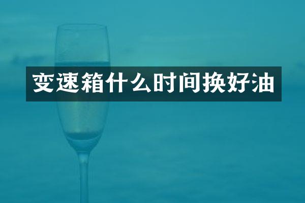 变速箱什么时间换好油