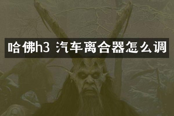 哈佛h3 汽车离合器怎么调