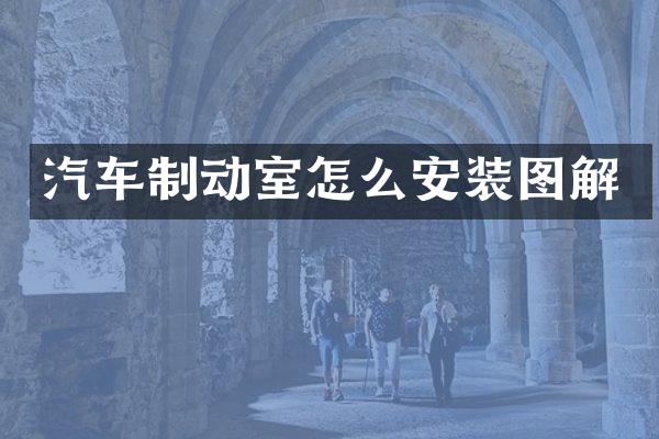 汽车制动室怎么安装图解