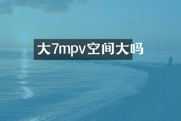 大7mpv空间大吗