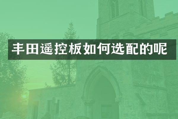 丰田遥控板如何选配的呢