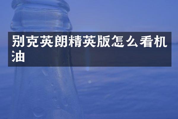 别克英朗精英版怎么看机油