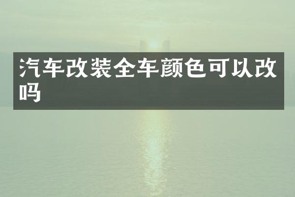 汽车改装全车颜色可以改吗