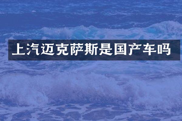 上汽迈克萨斯是国产车吗