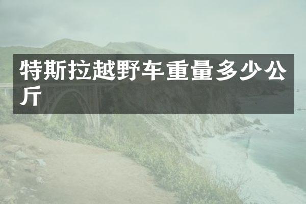 特斯拉越野车重量多少公斤