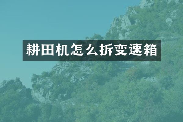 耕田机怎么拆变速箱