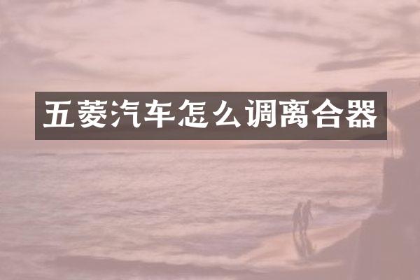 五菱汽车怎么调离合器