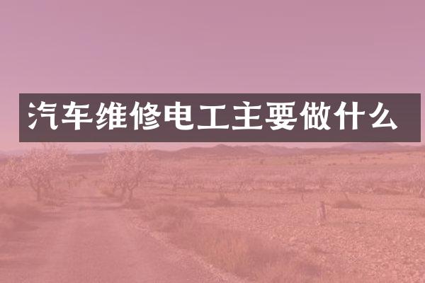 汽车维修电工主要做什么
