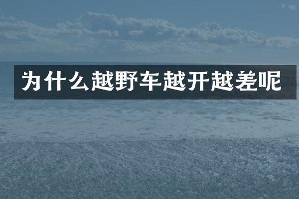 为什么越野车越开越差呢