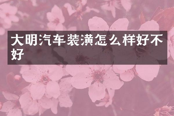 大明汽车装潢怎么样好不好