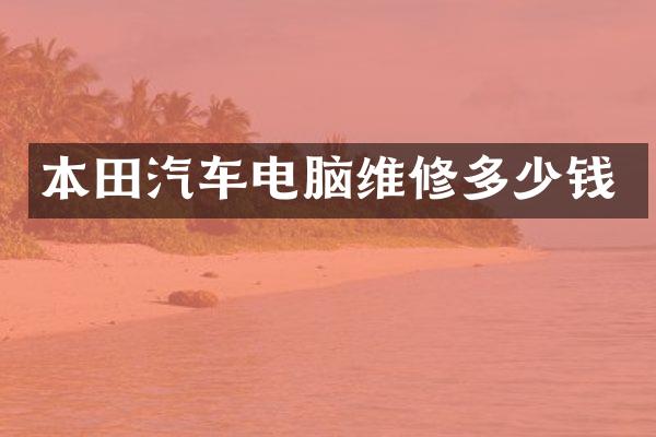 本田汽车电脑维修多少钱
