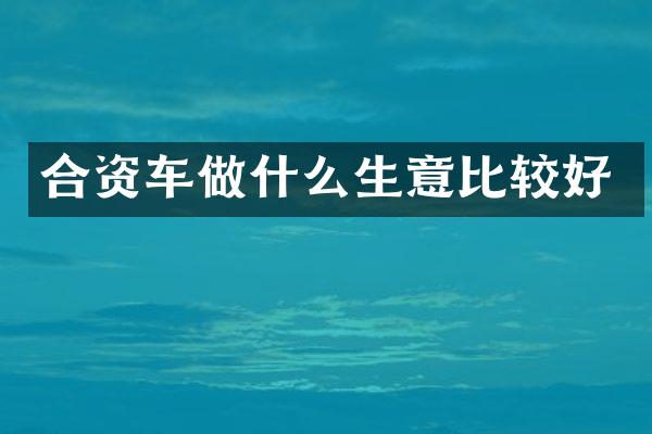 合资车做什么生意比较好