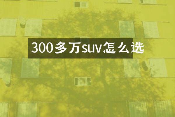 300多万suv怎么选