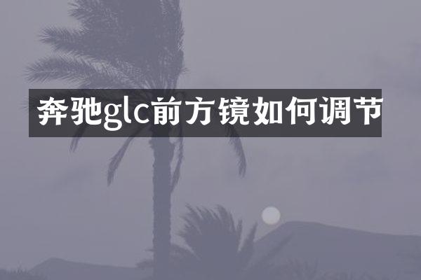 奔驰glc前方镜如何调节