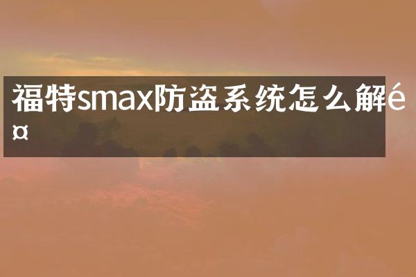 福特smax防盗系统怎么解除