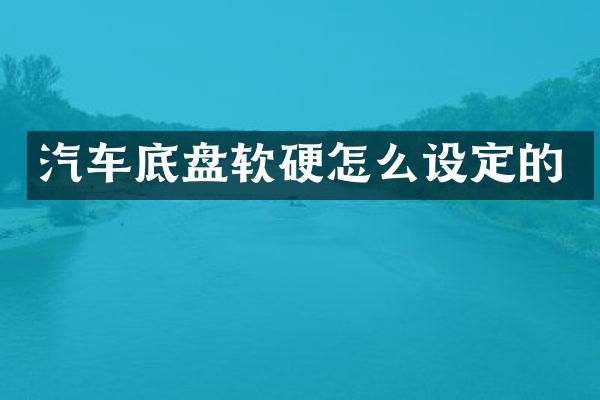汽车底盘软硬怎么设定的