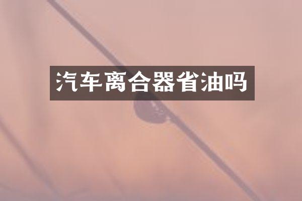 汽车离合器省油吗